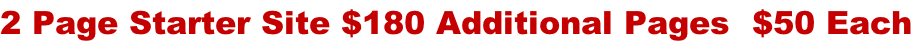 2 Page Starter Site $180 Additional Pages  $50 Each