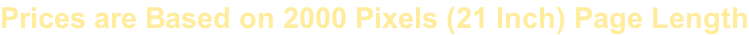 Prices are Based on 2000 Pixels (21 Inch) Page Length